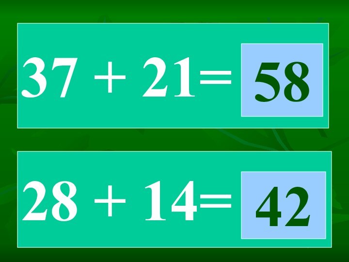 37 + 21=5828 + 14=42