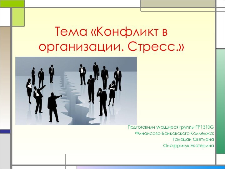 Тема «Конфликт в организации. Стресс.»Подготовили учащиеся группы FP1310G Финансово-Банковского Колледжа: Галацан СветланаОнофричук Екатерина