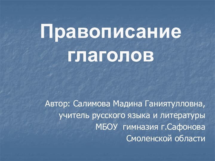 Автор: Салимова Мадина Ганиятулловна,учитель русского языка и литературыМБОУ гимназия г.Сафонова Смоленской областиПравописание глаголов