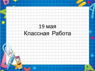 19 мая Классная  Работа