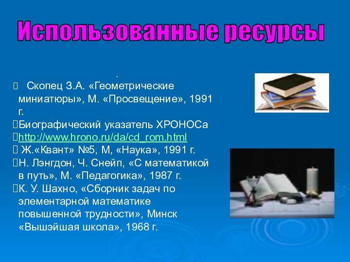 Использованные ресурсы.  Скопец З.А. «Геометрические миниатюры», М. «Просвещение», 1991 г.Биографический