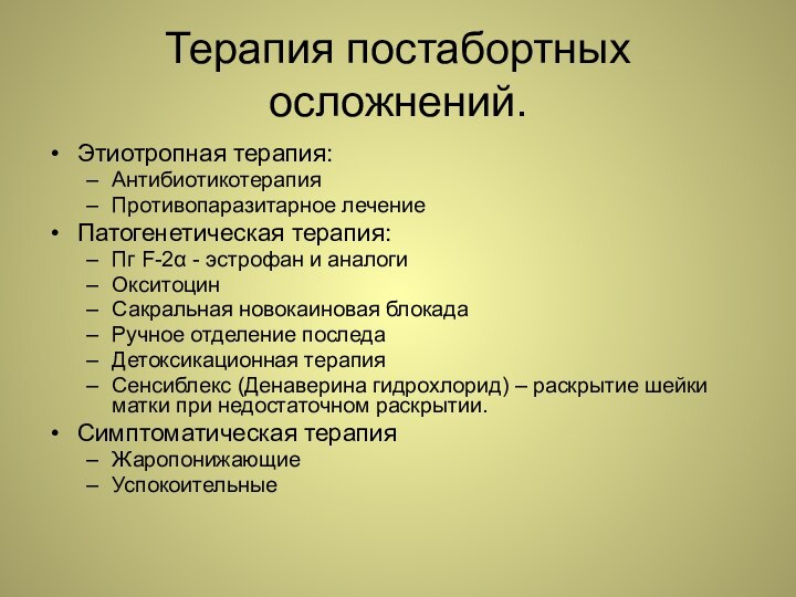 Терапия постабортных осложнений.Этиотропная терапия:АнтибиотикотерапияПротивопаразитарное лечениеПатогенетическая терапия:Пг F-2 - эстрофан и аналогиОкситоцинСакральная новокаиновая