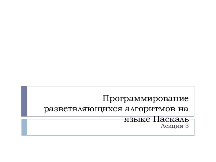 Программирование разветвляющихся алгоритмов на языке ПаскальЛекция 3