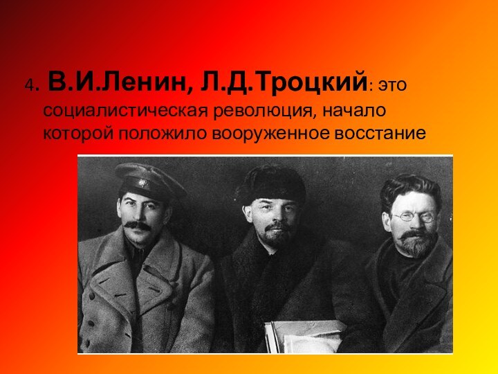 4. В.И.Ленин, Л.Д.Троцкий: это социалистическая революция, начало которой положило вооруженное восстание