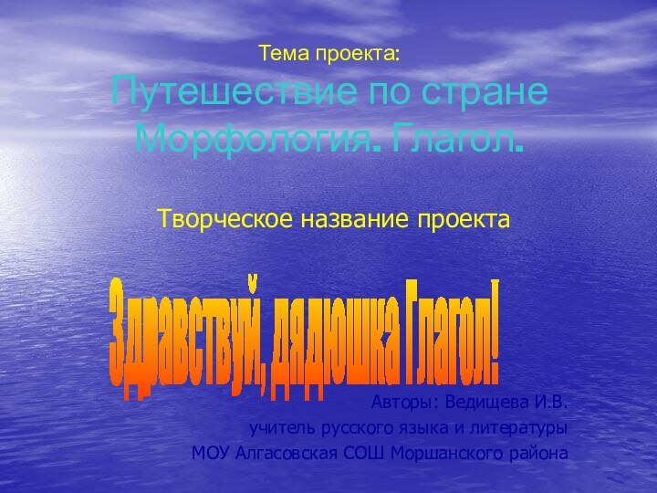 Тема проекта: Путешествие по стране Морфология. Глагол.Творческое название проектаАвторы: Ведищева И.В.учитель русского