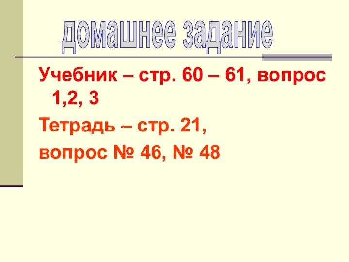 Учебник – стр. 60 – 61, вопрос 1,2, 3Тетрадь – стр. 21,