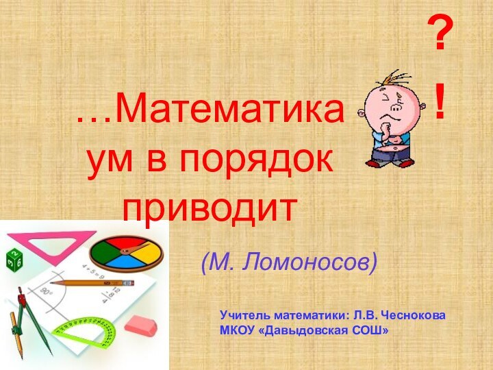 …Математика ум в порядок приводит (М. Ломоносов)Учитель математики: Л.В. ЧесноковаМКОУ «Давыдовская СОШ»