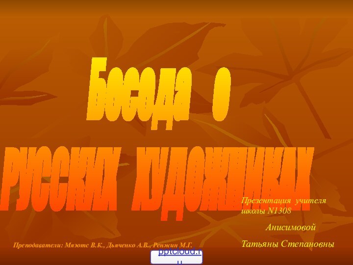 Беседа о русских художниках Беседа  о  РУССКИХ  ХУДОЖНИКАХПрезентация учителя