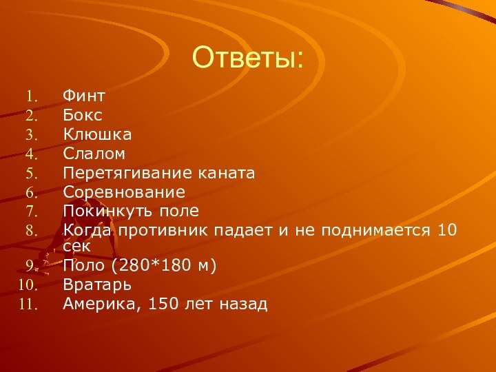 Ответы:ФинтБоксКлюшкаСлаломПеретягивание канатаСоревнованиеПокинкуть полеКогда противник падает и не поднимается 10 секПоло (280*180 м)ВратарьАмерика, 150 лет назад