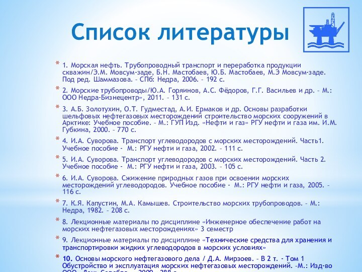 Список литературы1. Морская нефть. Трубопроводный транспорт и переработка продукции скважин/Э.М. Мовсум-заде, Б.Н.