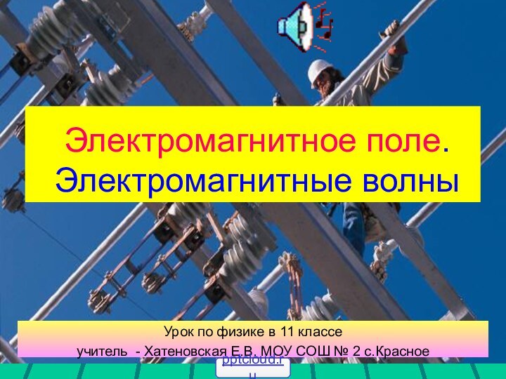 Электромагнитное поле. Электромагнитные волныУрок по физике в 11 классеучитель - Хатеновская Е.В.