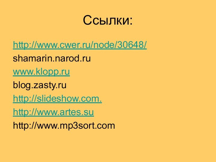 Ссылки:http://www.cwer.ru/node/30648/shamarin.narod.ruwww.klopp.rublog.zasty.ruhttp://slideshow.com. http://www.artes.suhttp://www.mp3sort.com