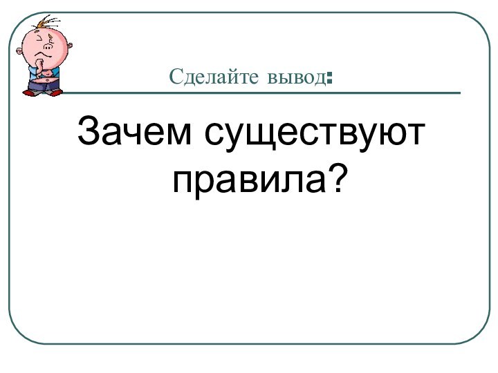 Сделайте вывод:Зачем существуют правила?