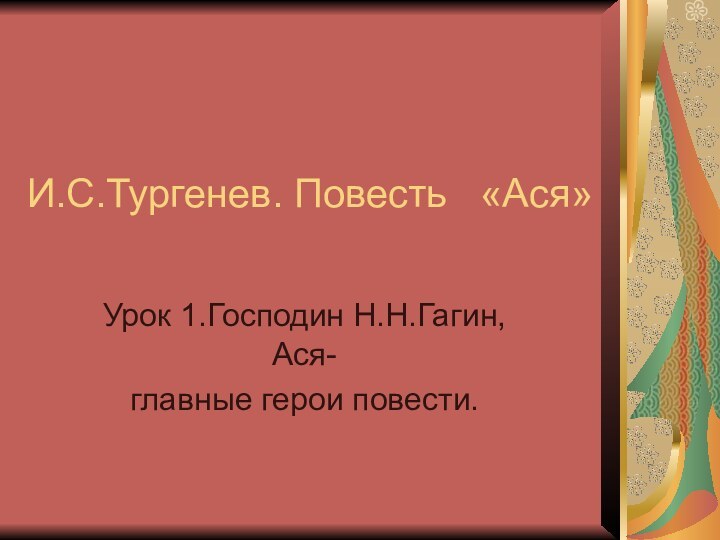 И.С.Тургенев. Повесть  «Ася» Урок 1.Господин Н.Н.Гагин, Ася-главные герои повести.