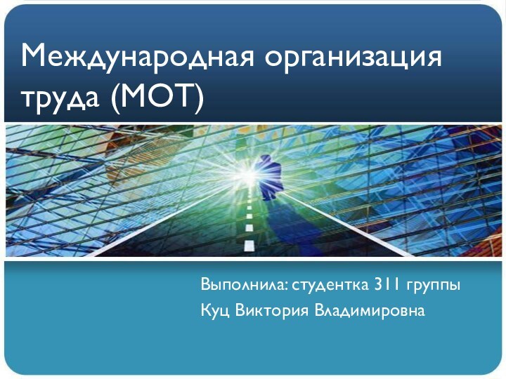 Международная организация труда (МОТ) Выполнила: студентка 311 группыКуц Виктория Владимировна