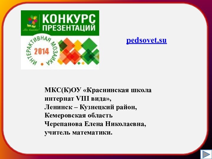 pedsovet.su МКС(К)ОУ «Краснинская школа интернат VIII вида»,Ленинск – Кузнецкий район,Кемеровская областьЧерепанова Елена Николаевна,учитель математики.