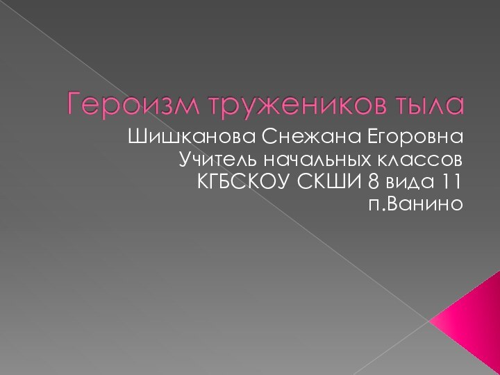 Шишканова Снежана Егоровна Учитель начальных классовКГБСКОУ СКШИ 8 вида 11п.Ванино