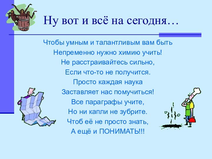 Ну вот и всё на сегодня…Чтобы умным и талантливым вам бытьНепременно нужно