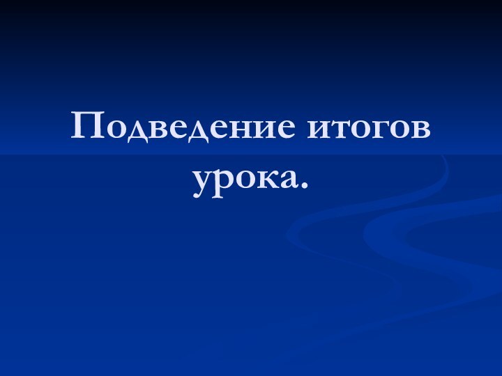 Подведение итогов урока.