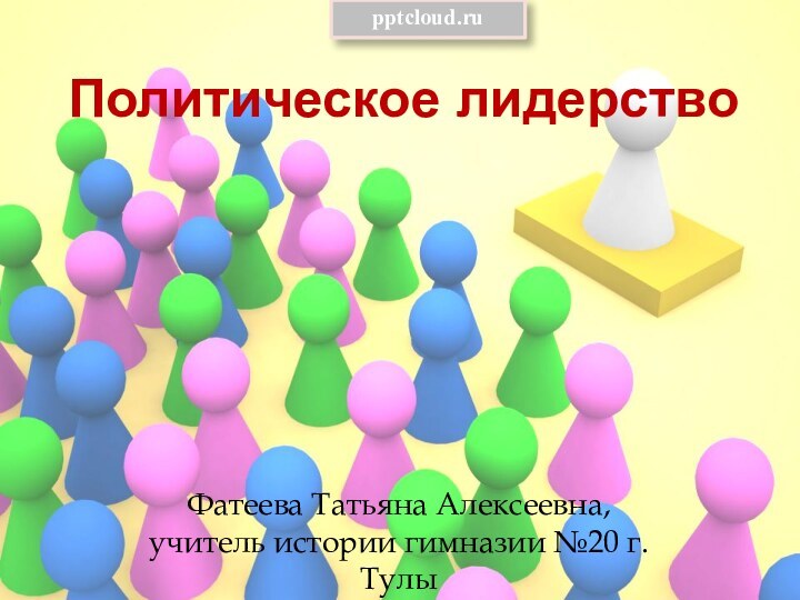 Политическое лидерствоФатеева Татьяна Алексеевна, учитель истории гимназии №20 г.Тулы