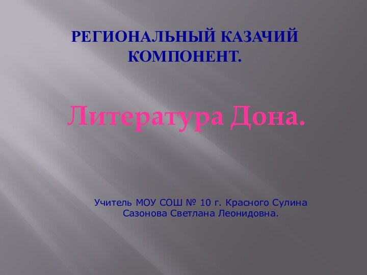 Региональный казачий компонент. Литература Дона.Учитель МОУ СОШ № 10 г. Красного Сулина Сазонова Светлана Леонидовна.