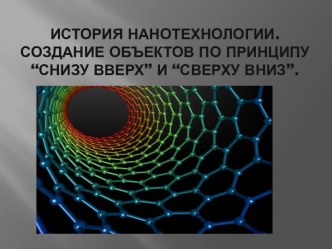 История нанотехнологии. Создание объектов по принципу “снизу вверх” и “сверху вниз”.