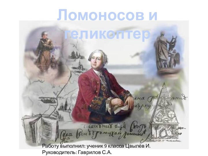 Ломоносов и геликоптерРаботу выполнил: ученик 9 класса Цвылёв И.Руководитель: Гаврилов С.А.