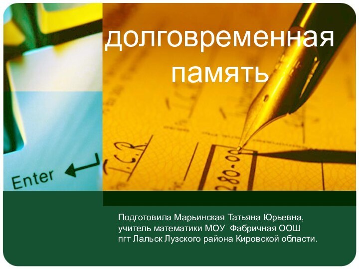 долговременная памятьПодготовила Марьинская Татьяна Юрьевна,учитель математики МОУ Фабричная ООШ пгт Лальск Лузского района Кировской области.