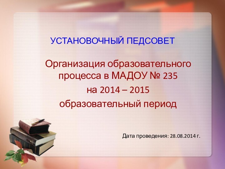 УСТАНОВОЧНЫЙ ПЕДСОВЕТОрганизация образовательного процесса в МАДОУ № 235на 2014 – 2015 образовательный периодДата проведения: 28.08.2014 г.