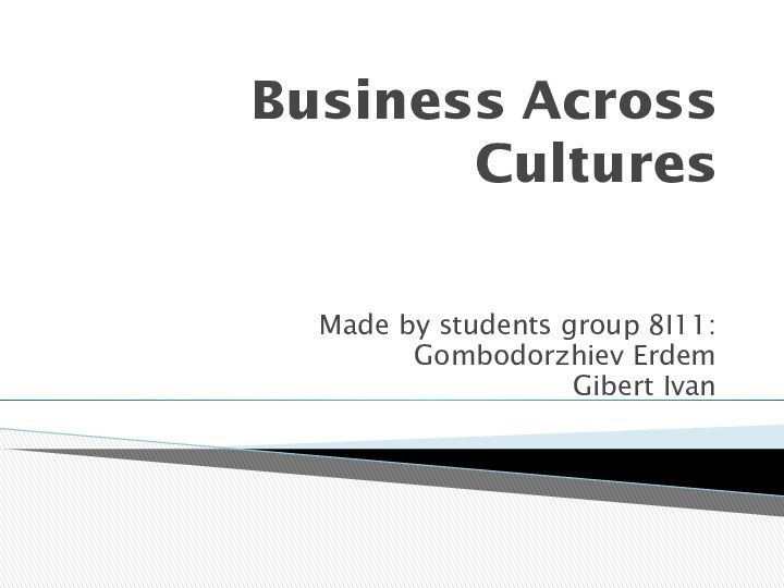 Business Across CulturesMade by students group 8I11:Gombodorzhiev ErdemGibert Ivan