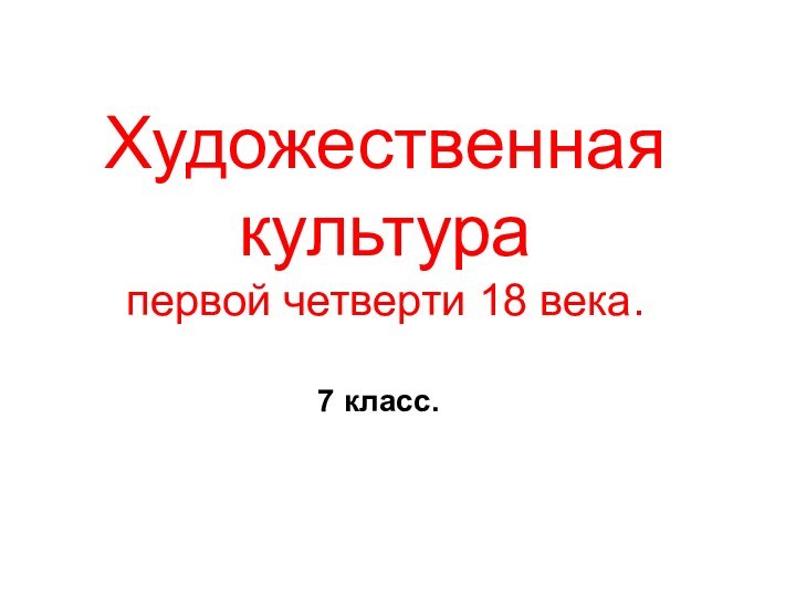 Художественная культура  первой четверти 18 века.7 класс.