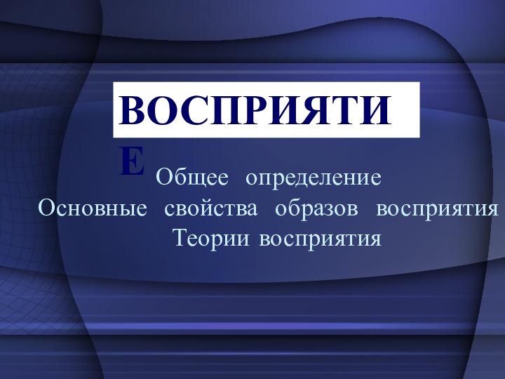 Общее определение  Основные свойства образов восприятия   Теории восприятияВОСПРИЯТИЕ