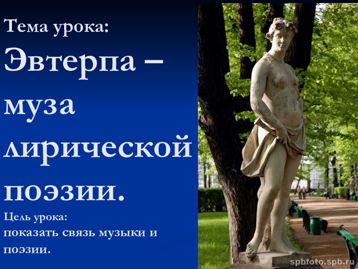 Тема урока: Эвтерпа – муза лирической поэзии. Цель урока:  показать связь музыки и поэзии.