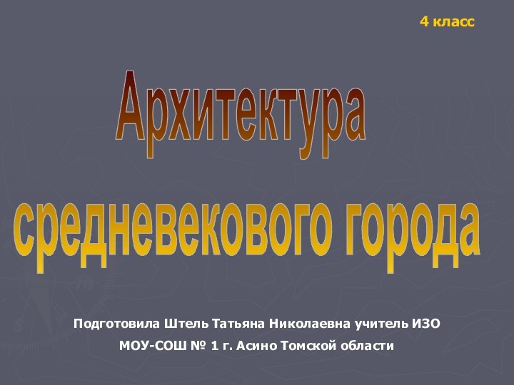 Архитектура средневекового города 4 классПодготовила Штель Татьяна Николаевна учитель ИЗОМОУ-СОШ № 1 г. Асино Томской области