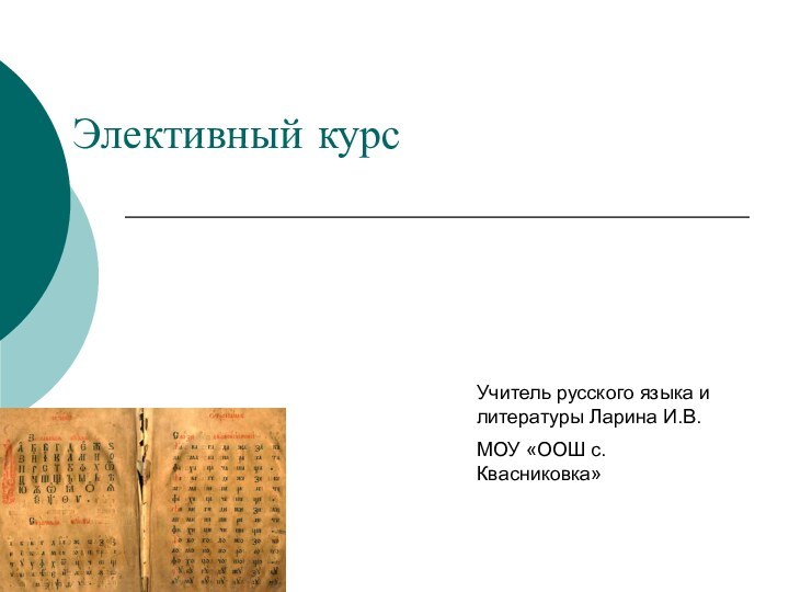 Учитель русского языка и литературы Ларина И.В.МОУ «ООШ с. Квасниковка»Элективный курс