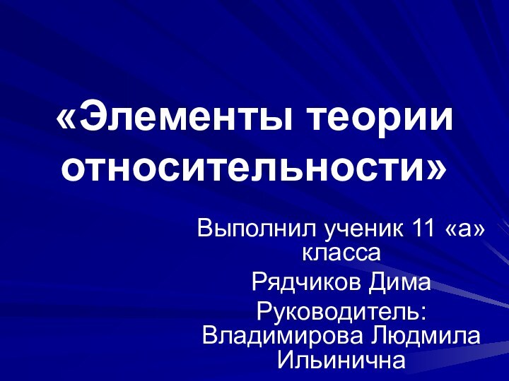 «Элементы теории относительности»Выполнил ученик 11 «а» классаРядчиков ДимаРуководитель: Владимирова Людмила Ильинична