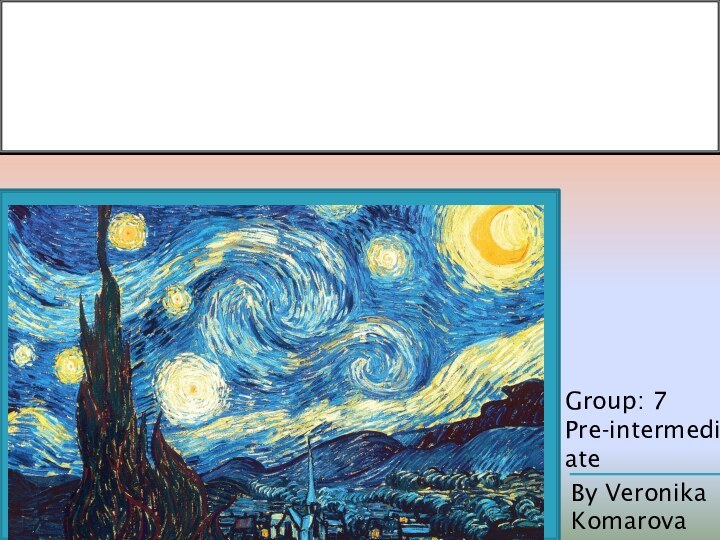 By Veronika KomarovaGroup: 7 Pre-intermediate I chose a picture by Vincent Van Gogh