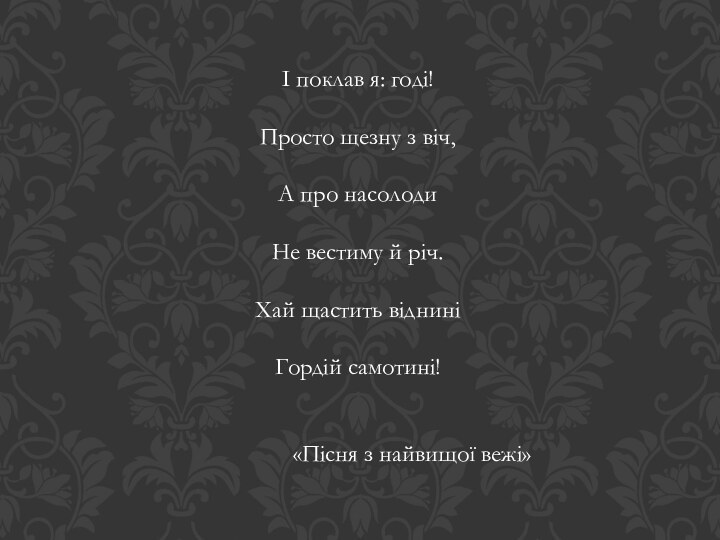 І поклав я: годі!Просто щезну з віч,А про насолодиНе вестиму й річ.Хай