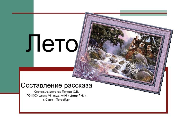 ЛетоСоставление рассказаСоставила: логопед Попова О.В. ГС(К)ОУ школа VIII вида №46 «Центр РиМ» г. Санкт - Петербург