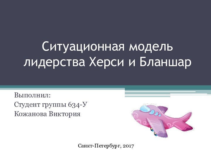 Ситуационная модель лидерства Херси и БланшарВыполнил:Студент группы 634-У Кожанова ВикторияСанкт-Петербург, 2017