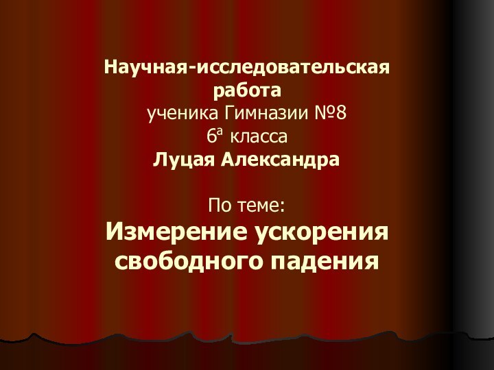 Научная-исследовательская работа ученика Гимназии №86а классаЛуцая АлександраПо теме:Измерение ускорения свободного падения