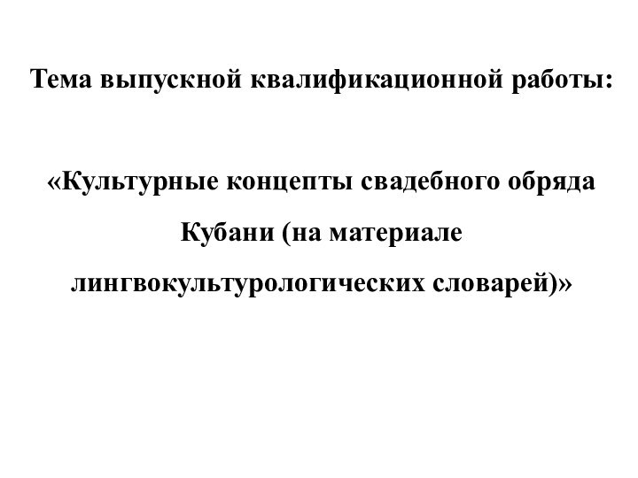 Тема выпускной квалификационной работы:  «Культурные концепты свадебного обряда Кубани (на материале лингвокультурологических словарей)»  