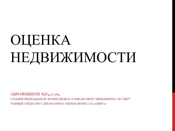 Оценка недвижимостиАбрамишвили Н.р., к.э.н.,старший преподаватель теории кредита и финансового менеджмента ЭФ СПбГУглавный