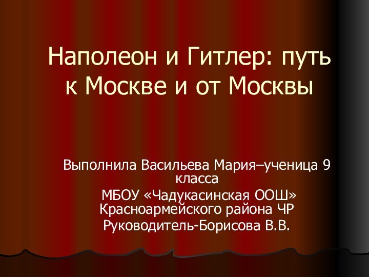 Наполеон и Гитлер: путь к Москве и от МосквыВыполнила Васильева Мария–ученица 9