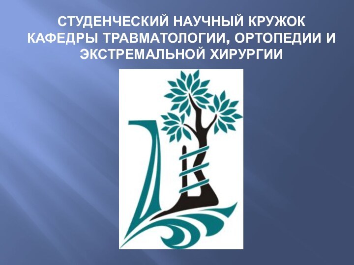 СТУДЕНЧЕСКИЙ НАУЧНЫЙ КРУЖОК КАФЕДРЫ ТРАВМАТОЛОГИИ, ОРТОПЕДИИ И ЭКСТРЕМАЛЬНОЙ ХИРУРГИИ