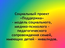 Социальный проект Поддержка - модель социального, медико-психолого – педагогического сопровождения семей, имеющих детей – инвалидов.