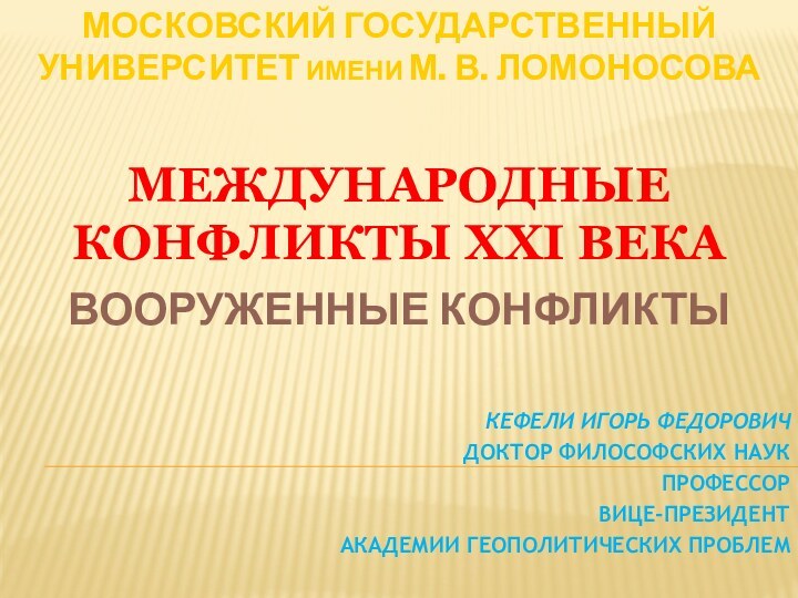 МОСКОВСКИЙ ГОСУДАРСТВЕННЫЙ УНИВЕРСИТЕТ имени М. В. ЛОМОНОСОВАМЕЖДУНАРОДНЫЕ КОНФЛИКТЫ XXI ВЕКАВООРУЖЕННЫЕ КОНФЛИКТЫКЕФЕЛИ ИГОРЬ