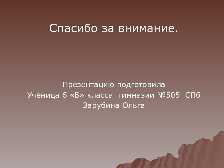 Спасибо за внимание.Презентацию подготовилаУченица 6 «Б» класса гимназии №505 СПбЗарубина Ольга