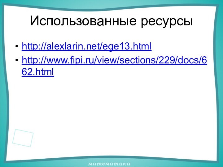 Использованные ресурсыhttp://alexlarin.net/ege13.html http://www.fipi.ru/view/sections/229/docs/662.html