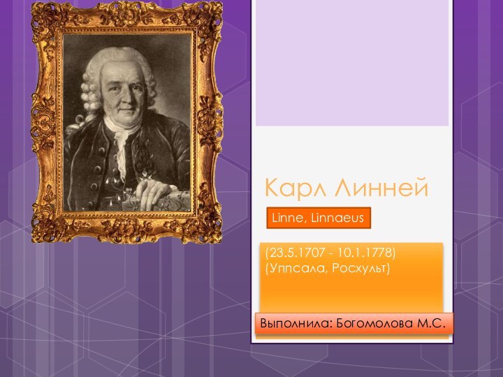 Карл Линней (23.5.1707 - 10.1.1778) (Уппсала, Росхульт)Linne, LinnaeusВыполнила: Богомолова М.С.